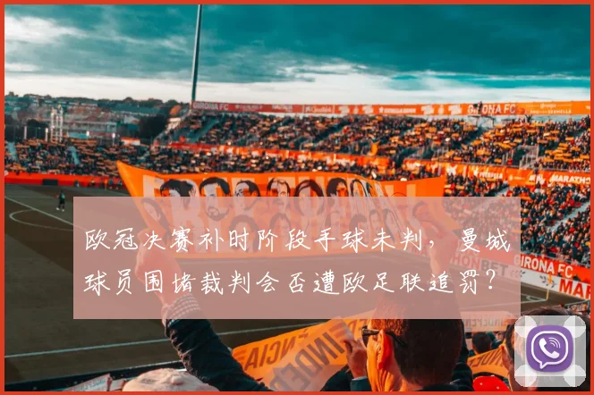 欧冠决赛补时阶段手球未判,曼城球员围堵裁判会否遭欧足联追罚?