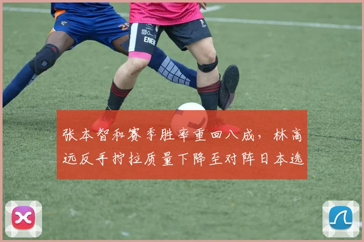 张本智和赛季胜率重回八成,林高远反手拧拉质量下降至对阵日本选手仅三胜
