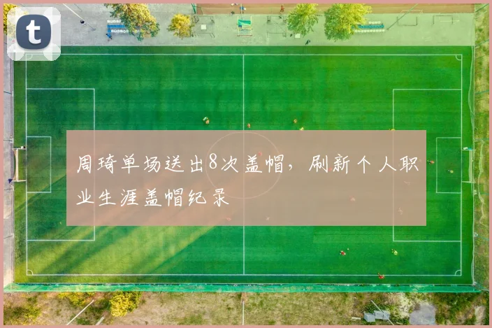 周琦单场送出8次盖帽,刷新个人职业生涯盖帽纪录